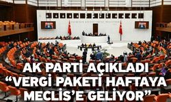 Ak Parti açıkladı “Vergi paketi haftaya Meclis’e geliyor”