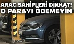 Araç sahipleri dikkat! O parayı ödemeyin