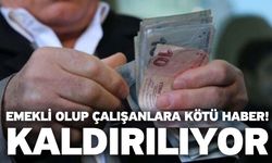 Emekli olup çalışanlara kötü haber! Kaldırılıyor