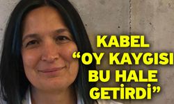 Kabel “Oy kaygısı bu hale getirdi”