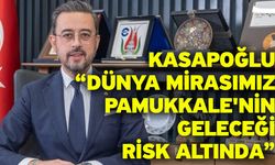 Kasapoğlu; “Dünya mirasımız Pamukkale'nin geleceği risk altında”