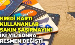 Kredi kartı kullananlar sakın şaşırmayın! İki yıl sonra resmen değişti