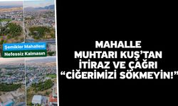 Mahalle Muhtarı Kuş’tan itiraz ve çağrı “ciğerimizi sökmeyin!”