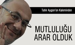 Mutluluğu Arar Olduk