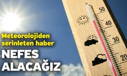 Meteorolojiden serinleten haber! Nefes alacağız