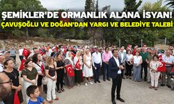 Şemikler'de Ormanlık Alana İsyan! Çavuşoğlu ve Doğan'dan Yargı ve Belediye Talebi