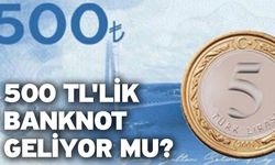 500 TL'lik banknot geliyor mu?