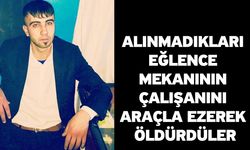 Alınmadıkları Eğlence Mekanının Çalışanını Araçla Ezerek Öldürdüler