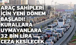 Araç sahipleri için yeni dönem başladı! Kurallara uymayanlara 32 bin lira ceza kesilecek