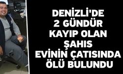 Denizli'de 2 gündür kayıp olan şahıs evinin çatısında ölü bulundu