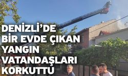 Denizli’de bir evde çıkan yangın vatandaşları korkuttu