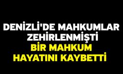 Denizli'de mahkumlar zehirlenmişti! Bir mahkum hayatını kaybetti