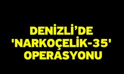 Denizli’de 'Narkoçelik-35' Operasyonu