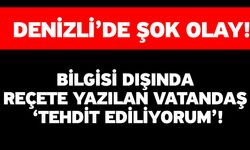 Denizli’de Şok Olay! Bilgisi Dışında Reçete Yazılan Vatandaş ‘Tehdit Ediliyorum’!