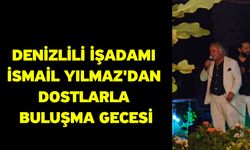 Denizlili İşadamı İsmail Yılmaz'dan Dostlarla Buluşma Gecesi