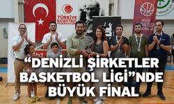 “Denizli Şirketler Basketbol Ligi”nde Büyük Final