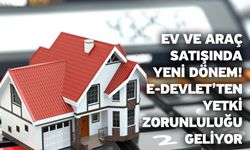 Ev ve araç satışında yeni dönem! E-Devlet’ten yetki zorunluluğu geliyor