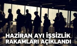 Haziran ayı işsizlik rakamları açıklandı