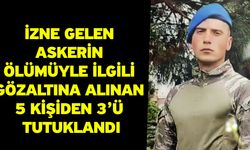 İzne gelen askerin ölümüyle ilgili gözaltına alınan 5 kişiden 3’ü tutuklandı