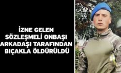 İzne gelen sözleşmeli onbaşı arkadaşı tarafından bıçakla öldürüldü