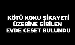 Kötü koku şikayeti üzerine girilen evde ceset bulundu