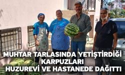 Muhtar tarlasında yetiştirdiği karpuzları huzurevi ve hastanede dağıttı