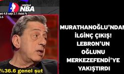 Murathanoğlu’ndan ilginç çıkış! Lebron’un oğlunu Merkezefendi’ye yakıştırdı