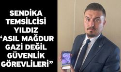 Sendika temsilcisi Yıldız “Asıl mağdur gazi değil güvenlik görevlileri”