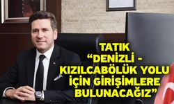 Tatık; “Denizli - Kızılcabölük yolu için girişimlere bulunacağız”