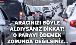 Aracınızı böyle aldıysanız dikkat! O parayı ödemek zorunda değilsiniz...