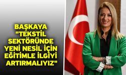 Başkaya "Tekstil sektöründe yeni nesil için eğitimle ilgiyi artırmalıyız"