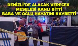 Denizli’de alacak verecek meselesi kanlı bitti! Baba ve oğlu hayatını kaybetti