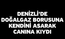 Denizli'de doğalgaz borusuna kendini asarak canına kıydı