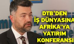 DTB’den İş Dünyasına Afrika'ya Yatırım Konferansı