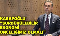 Kasapoğlu “Sürdürülebilir ekonomi önceliğimiz olmalı”