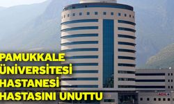 Pamukkale Üniversitesi Hastanesi hastasını unuttu