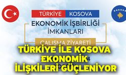 Türkiye ile Kosova Ekonomik İlişkileri Güçleniyor