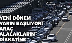 Yeni dönem yarın başlıyor! Araç alacakların dikkatine