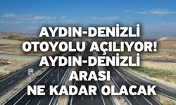 Aydın-Denizli otoyolu açılıyor! Aydın-Denizli arası ne kadar olacak