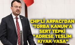 CHP'li Arpacı'dan 'Torba Kanun'a Sert Tepki "Adrese Teslim Kıyak Yasa"