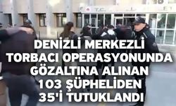 Denizli merkezli torbacı operasyonunda gözaltına alınan 103 şüpheliden 35'i tutuklandı