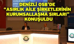 Denizli OSB’de “Asırlık Aile Şirketlerinin Kurumsallaşma Sırları” Konuşuldu