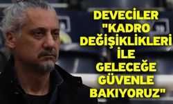 Deveciler: "Kadro Değişiklikleri ile Geleceğe Güvenle Bakıyoruz"