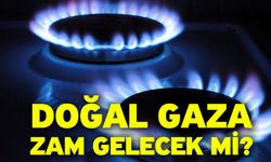 Doğal gaza zam gelecek mi?