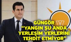 Güngör “Yangın Şu Anda Yerleşim Yerlerini Tehdit Etmiyor”