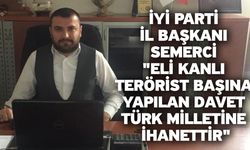 İYİ Parti İl Başkanı Semerci "Eli Kanlı Terörist Başına Yapılan Davet Türk Milletine İhanettir"