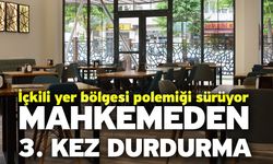 İçkili yer bölgesi polemiği sürüyor! Mahkemeden 3. Kez durdurma