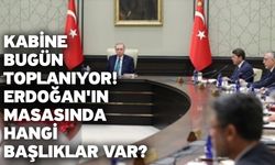 Kabine bugün toplanıyor! Erdoğan'ın masasında hangi başlıklar var?