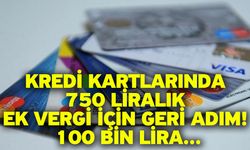 Kredi kartlarında 750 liralık ek vergi için geri adım! 100 bin lira...