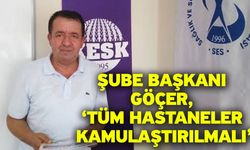 Şube Başkanı Göçer, ‘Tüm hastaneler kamulaştırılmalı’